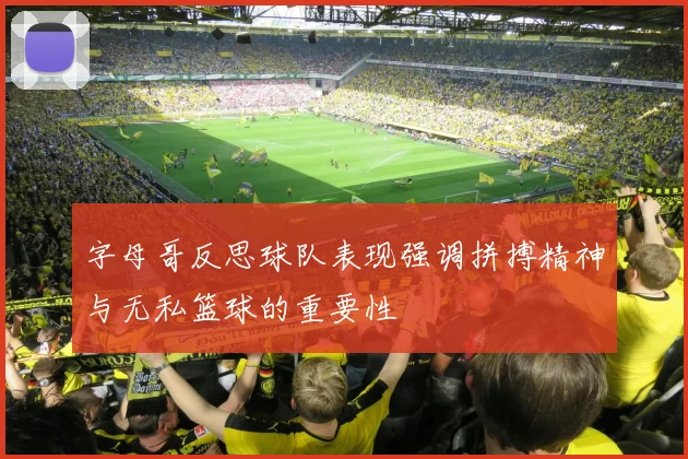 字母哥反思球队表现强调拼搏精神与无私篮球的重要性