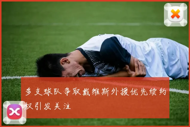 多支球队争取戴维斯外援优先续约权引发关注