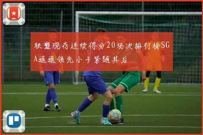 联盟现存连续得分20场次排行榜SGA遥遥领先小卡紧随其后