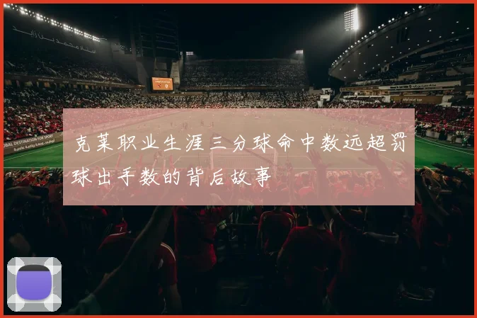 克莱职业生涯三分球命中数远超罚球出手数的背后故事