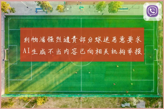 利物浦强烈谴责部分球迷恶意要求AI生成不当内容已向相关机构举报