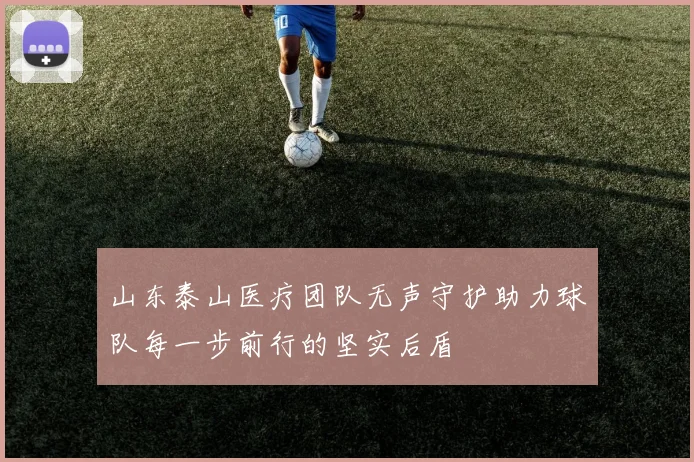 山东泰山医疗团队无声守护助力球队每一步前行的坚实后盾