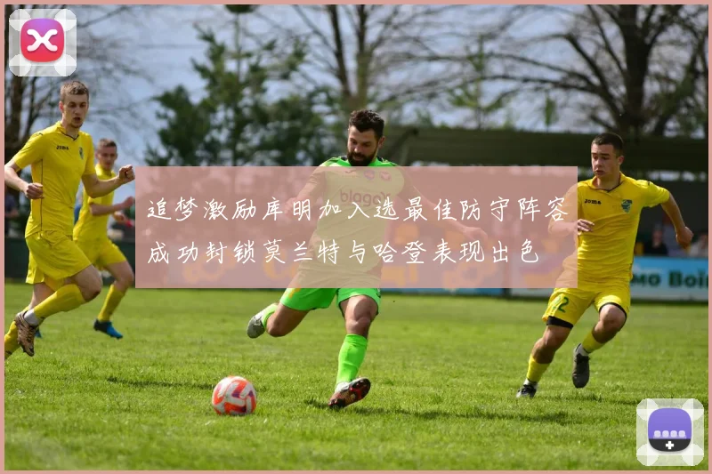 追梦激励库明加入选最佳防守阵容成功封锁莫兰特与哈登表现出色