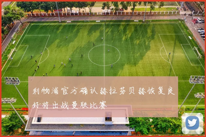 利物浦官方确认赫拉芬贝赫恢复良好将出战曼联比赛